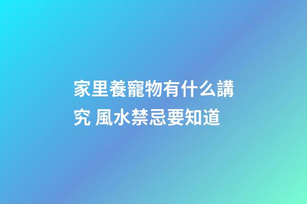 家里養寵物有什么講究 風水禁忌要知道
